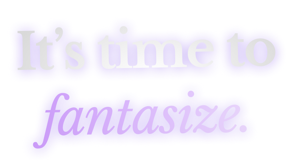 It's time to fantasize.
